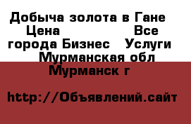 Добыча золота в Гане › Цена ­ 1 000 000 - Все города Бизнес » Услуги   . Мурманская обл.,Мурманск г.